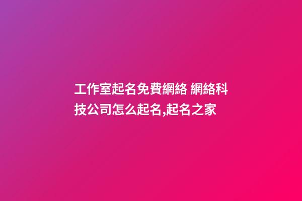 工作室起名免費網絡 網絡科技公司怎么起名,起名之家